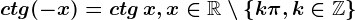 ctg(-x)=ctg\, x,x\in \mathbbR\setminus \left \ k\pi ,k\in \mathbbZ \right \