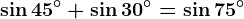 \sin 45^^\circ+\sin 30^^\circ=\sin 75^^\circ