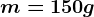m = 150 g