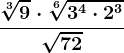 \frac\sqrt[3]9\cdot \sqrt[6]3^4\cdot 2^3\sqrt72