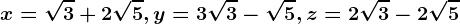 x=\sqrt3+2\sqrt5, y=3\sqrt3-\sqrt5, z=2\sqrt3-2\sqrt5