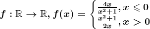 f:\mathbbR--> \mathbbR, f(x)=\begincases \frac4xx^2+1, x\leqslant 0 \\ \fracx^2+12x, x> 0 \endcases