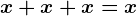x+x+x=x