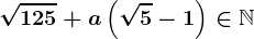 \sqrt125+a\left ( \sqrt5-1 \right )\in\mathbbN