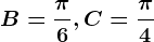 B=\frac\pi 6, C=\frac\pi 4