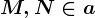 M,N \in a