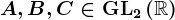 A,B,C\in\mathrmGL2\left(\mathbbR\right)