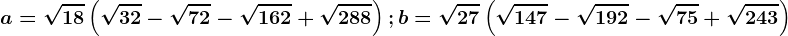 a=\sqrt18\left ( \sqrt32-\sqrt72-\sqrt162+\sqrt288 \right ); b=\sqrt27\left ( \sqrt147-\sqrt192-\sqrt75+\sqrt243 \right )