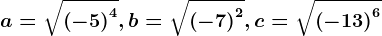 a=\sqrt\left ( -5 \right )^4, b=\sqrt\left ( -7 \right )^2, c= \sqrt\left ( -13 \right )^6