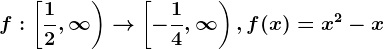 f:\left [ \frac12,\infty \right )--> \left [ -\frac14 ,\infty \right ), f(x)=x^2-x