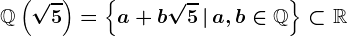 \mathbbQ\left(\sqrt5\right)=\left\a+b\sqrt5\,\vert\,a,b\in\mathbbQ\right\\subset\mathbbR