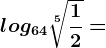log64\sqrt[5]\frac12=