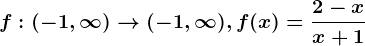 f:(-1,\infty )--> (-1,\infty ), f(x)=\frac2-xx+1