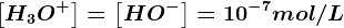 \left [ H3 O^+\right ]=\left [ HO^- \right ]=10^-7mol/L