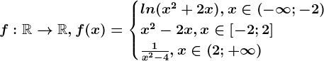 f:\mathbbR--> \mathbbR, f(x)=\begincases ln(x^2+2x), x\in \left ( -\infty ; -2 \right )\\ x^2-2x, x\in \left [ -2; 2 \right ] \\ \frac1x^2-4, x\in \left ( 2; +\infty \right ) \endcases