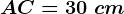 AC=30\ cm