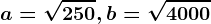 a=\sqrt250, b=\sqrt4000