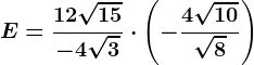 E=\frac12\sqrt15-4\sqrt3\cdot \left (-\frac4\sqrt10\sqrt8 \right )