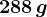288\, g