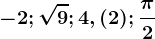 -2;\sqrt9;4,(2);\frac\pi2