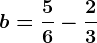b=\frac56-\frac23