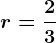r=\frac23