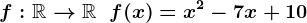 f:\mathbbR-->\mathbbR\;\;f(x) = x^2 - 7 x + 10