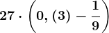 27\cdot \left ( 0,(3)-\frac19 \right )