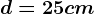 d=25 cm