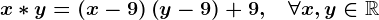 x\ast y=\left(x-9\right)\left(y-9\right)+9,\quad\forall x,y\in\mathbbR