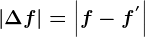 \left | \Delta f \right |=\left | f-f^' \right |