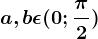 a,b\epsilon (0;\frac\pi 2)
