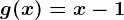 g(x)=x-1
