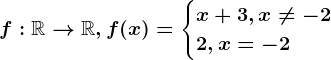 f:\mathbbR--> \mathbbR, f(x)=\begincases x+3, x\neq -2 \\ 2, x= -2 \endcases