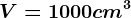 V= 1000cm^3