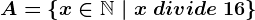 A=\left \ x\in \mathbbN \ | \ x\ divide\ 16 \right \