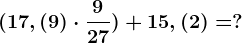 (17,(9) \cdot \frac927)+15,(2)=?