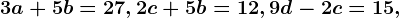 3a+5b=27, 2c+5b=12, 9d-2c=15,