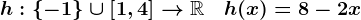 h:\left\-1\right\\cup\left[1,4\right]-->\mathbbR\quad h(x)=8-2x