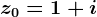 z0=1+i