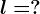 l=?