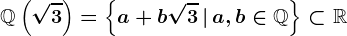 \mathbbQ\left(\sqrt3\right)=\left\a+b\sqrt3\,\vert\,a,b\in\mathbbQ\right\\subset\mathbbR
