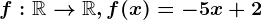 f:\mathbbR--> \mathbbR,f(x)=-5x+2