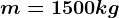 m=1500 kg