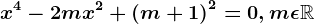 x^4-2mx^2+\left ( m+1 \right )^2=0, m\epsilon \mathbbR
