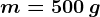 m=500\: g