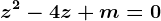 z^2-4z+m=0