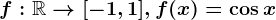 f:\mathbbR--> [-1,1],f(x)=\cos x