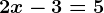 2x-3=5