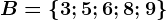 B=\left \ 3; 5; 6; 8; 9 \right \